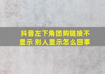 抖音左下角团购链接不显示 别人显示怎么回事